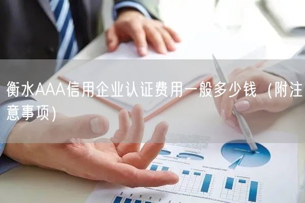 衡水AAA信用企业认证费用一般多少钱（附注意事项）