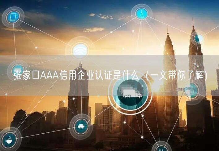 张家口AAA信用企业认证是什么（一文带你了解）