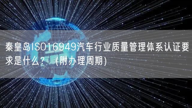 秦皇岛ISO16949汽车行业质量管理体系认证要求是什么？（附办理周期）