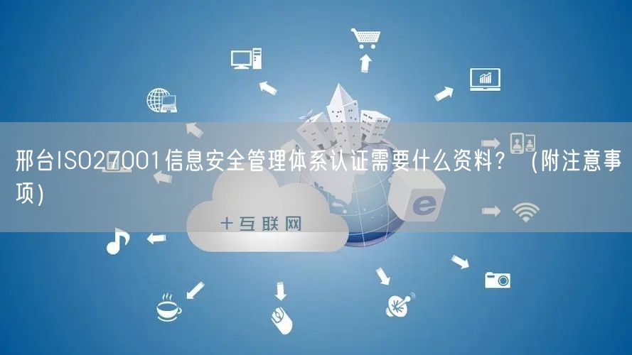 邢台ISO27001信息安全管理体系认证需要什么资料？（附注意事项）