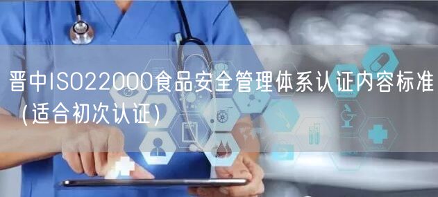 晋中ISO22000食品安全管理体系认证内容标准（适合初次认证）