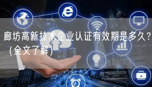 廊坊高新技术企业认证有效期是多久？（全文了解）