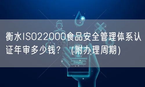 衡水ISO22000食品安全管理体系认证年审多少钱？（附办理周期）