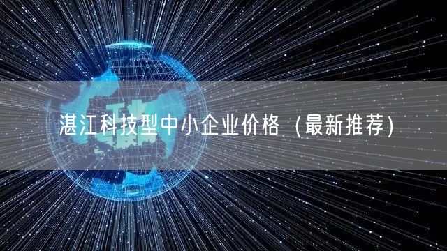 湛江科技型中小企业价格（最新推荐）