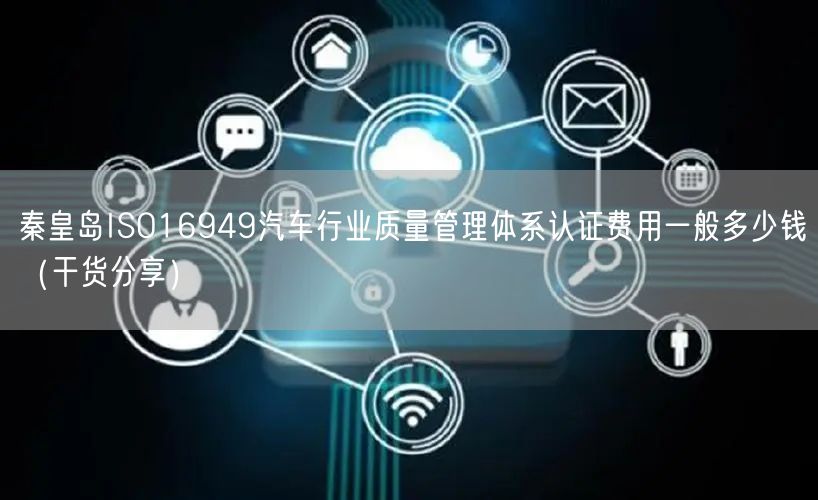 秦皇岛ISO16949汽车行业质量管理体系认证费用一般多少钱（干货分享）