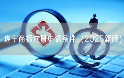 遂宁商标注册申请条件（2026新版）