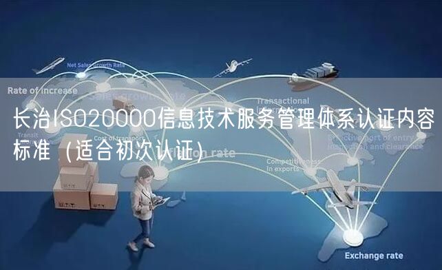 长治ISO20000信息技术服务管理体系认证内容标准（适合初次认证）