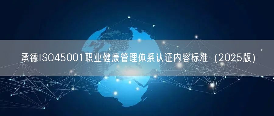承德ISO45001职业健康管理体系认证内容标准（2025版）