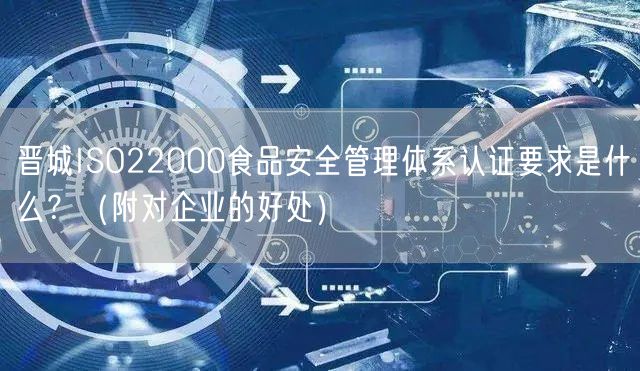 晋城ISO22000食品安全管理体系认证要求是什么？（附对企业的好处）