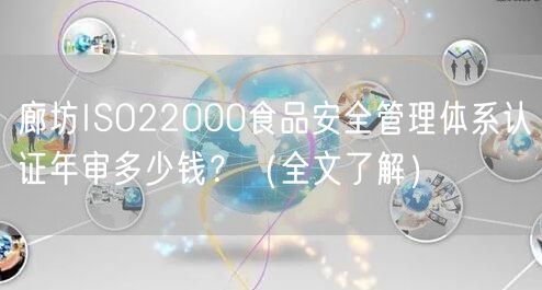 廊坊ISO22000食品安全管理体系认证年审多少钱？（全文了解）