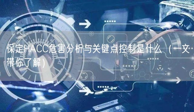 保定HACC危害分析与关键点控制是什么（一文带你了解）