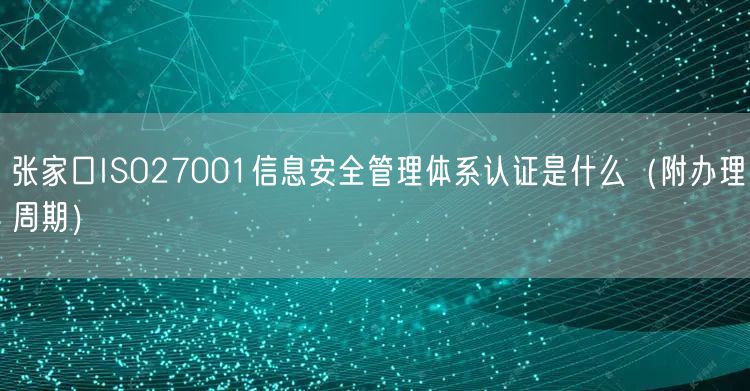 张家口ISO27001信息安全管理体系认证是什么（附办理周期）