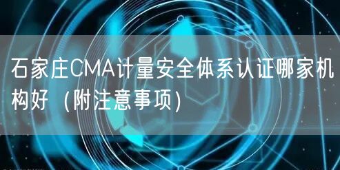 石家庄CMA计量安全体系认证哪家机构好（附注意事项）