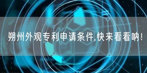 朔州外观专利申请条件,快来看看呐！