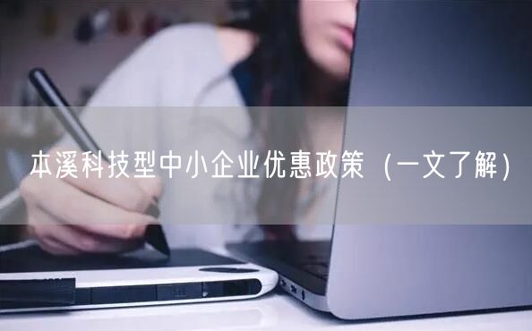本溪科技型中小企业优惠政策（一文了解）