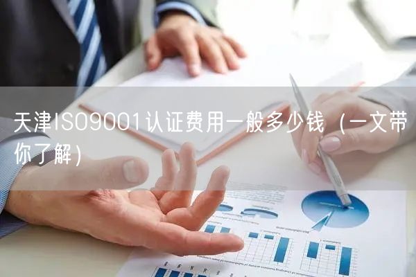 天津ISO9001认证费用一般多少钱（一文带你了解）