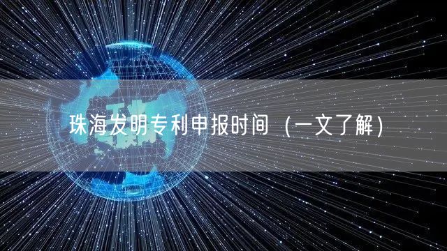 珠海发明专利申报时间（一文了解）