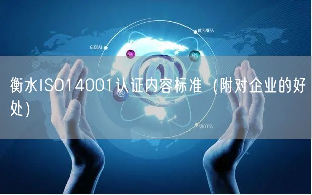 衡水ISO14001认证内容标准（附对企业的好处）