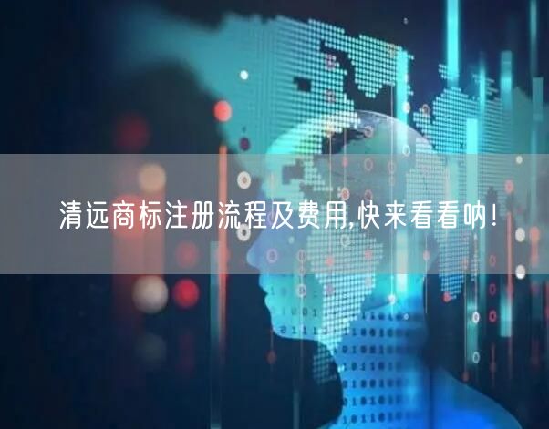 清远商标注册流程及费用,快来看看呐！
