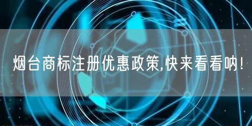 烟台商标注册优惠政策,快来看看呐！