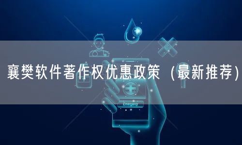 襄樊软件著作权优惠政策（最新推荐）