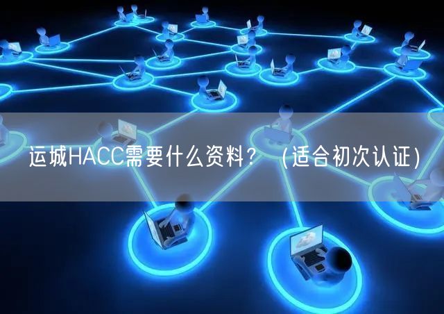 运城HACC需要什么资料,（适合初次认证）