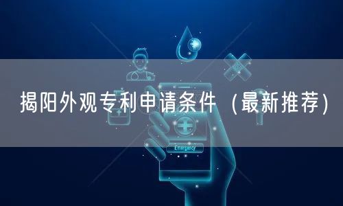 揭阳外观专利申请条件（最新推荐）