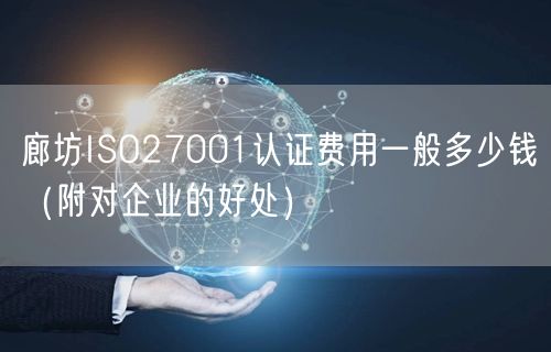 廊坊ISO27001认证费用一般多少钱（附对企业的好处）