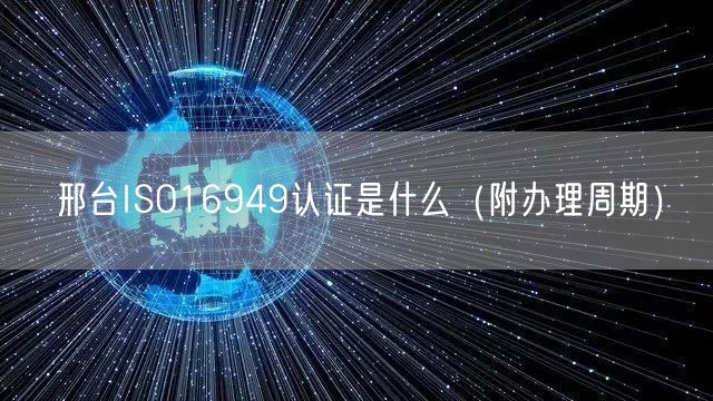 邢台ISO16949认证是什么（附办理周期）