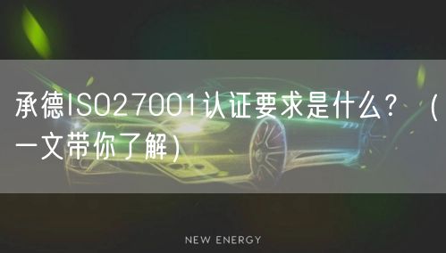 承德ISO27001认证要求是什么,（一文带你了解）