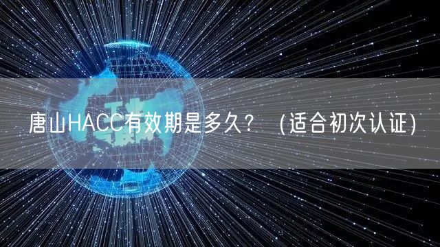 唐山HACC有效期是多久,（适合初次认证）