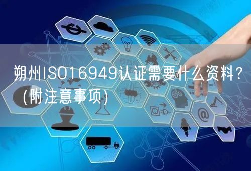 朔州ISO16949认证需要什么资料,（附注意事项）