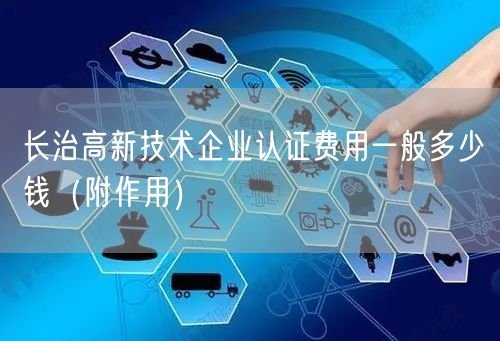 长治高新技术企业认证费用一般多少钱（附作用）