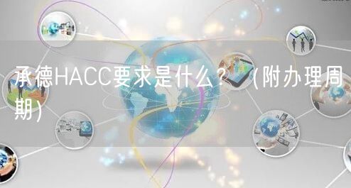 承德HACC要求是什么,（附办理周期）