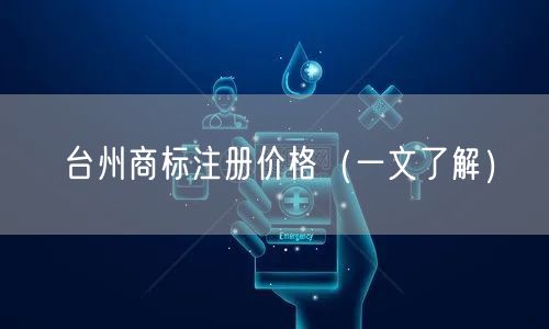 台州商标注册价格（一文了解）