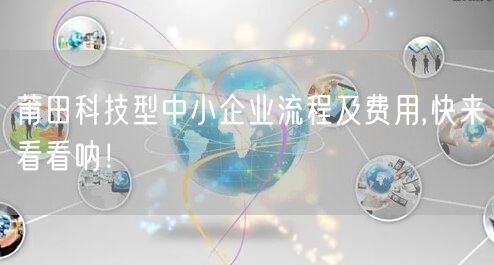 莆田科技型中小企业流程及费用,快来看看呐！