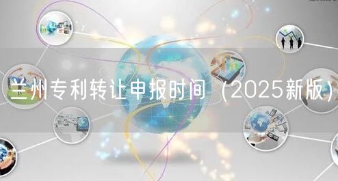 兰州专利转让申报时间（2026新版）