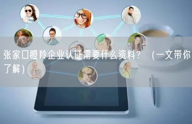 张家口瞪羚企业认证需要什么资料,（一文带你了解）