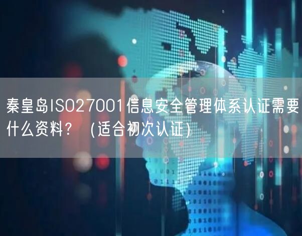 秦皇岛ISO27001信息安全管理体系认证需要什么资料,（适合初次认证）