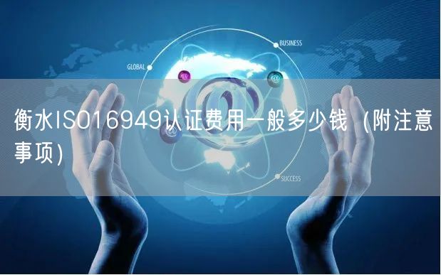 衡水ISO16949认证费用一般多少钱（附注意事项）