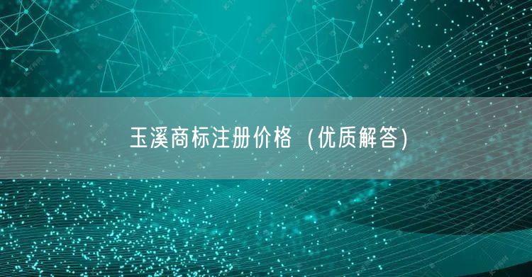 玉溪商标注册价格（优质解答）