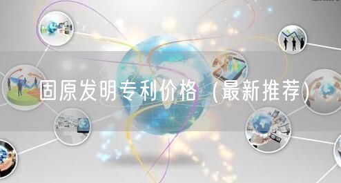 固原发明专利价格（最新推荐）