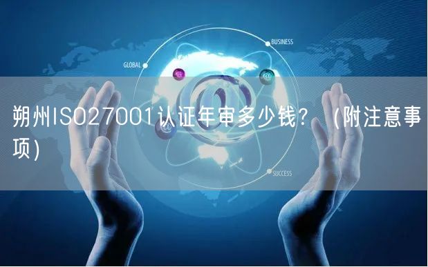 朔州ISO27001认证年审多少钱,（附注意事项）