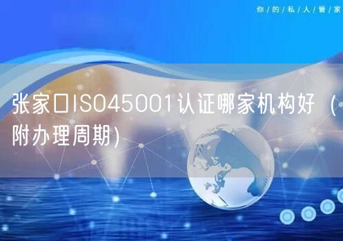 张家口ISO45001认证哪家机构好（附办理周期）