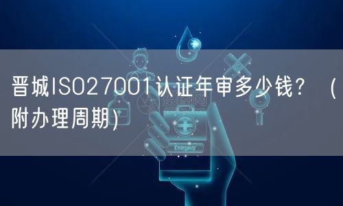 晋城ISO27001认证年审多少钱,（附办理周期）