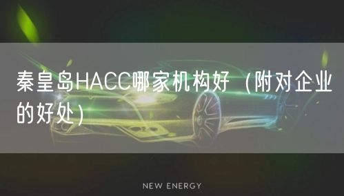 秦皇岛HACC哪家机构好（附对企业的好处）