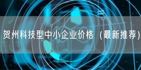 贺州科技型中小企业价格（最新推荐）