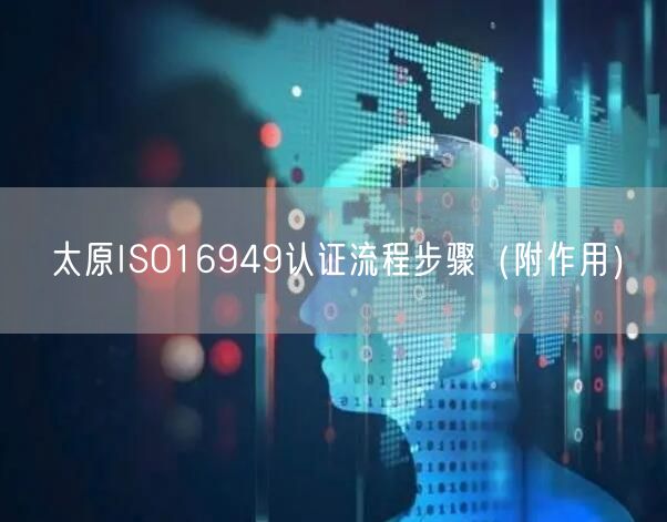 太原ISO16949认证流程步骤（附作用）