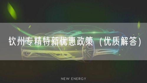 钦州专精特新优惠政策（优质解答）