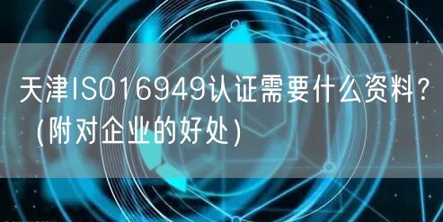 天津ISO16949认证需要什么资料,（附对企业的好处）